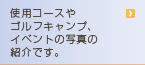使用コースやゴルフキャンプ、イベントの写真の紹介です。